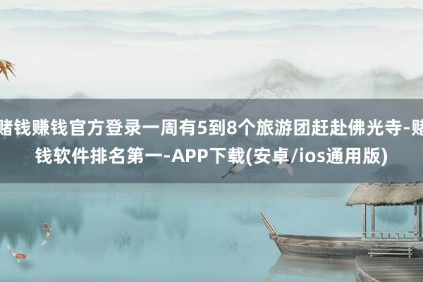 赌钱赚钱官方登录一周有5到8个旅游团赶赴佛光寺-赌钱软件排名第一-APP下载(安卓/ios通用版)