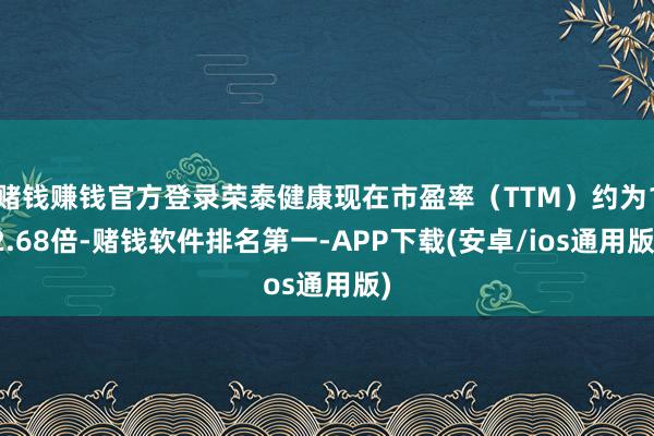 赌钱赚钱官方登录荣泰健康现在市盈率（TTM）约为12.68倍-赌钱软件排名第一-APP下载(安卓/ios通用版)