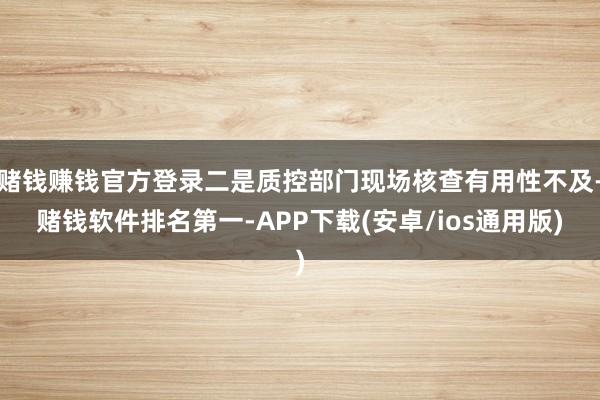赌钱赚钱官方登录二是质控部门现场核查有用性不及-赌钱软件排名第一-APP下载(安卓/ios通用版)
