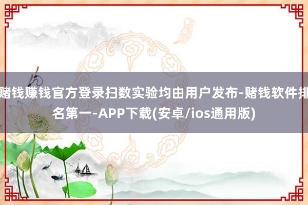 赌钱赚钱官方登录扫数实验均由用户发布-赌钱软件排名第一-APP下载(安卓/ios通用版)
