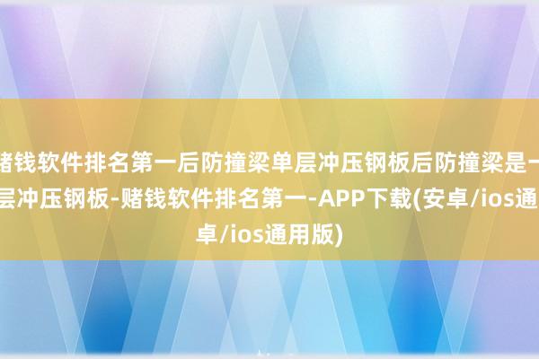 赌钱软件排名第一后防撞梁单层冲压钢板后防撞梁是一根单层冲压钢板-赌钱软件排名第一-APP下载(安卓/ios通用版)