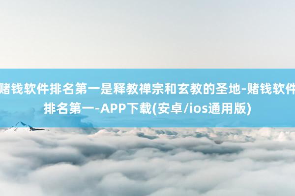 赌钱软件排名第一是释教禅宗和玄教的圣地-赌钱软件排名第一-APP下载(安卓/ios通用版)
