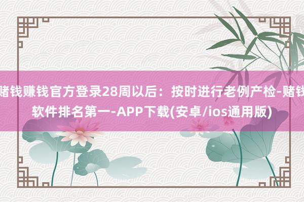 赌钱赚钱官方登录28周以后：按时进行老例产检-赌钱软件排名第一-APP下载(安卓/ios通用版)