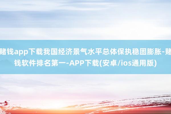 赌钱app下载我国经济景气水平总体保执稳固膨胀-赌钱软件排名第一-APP下载(安卓/ios通用版)