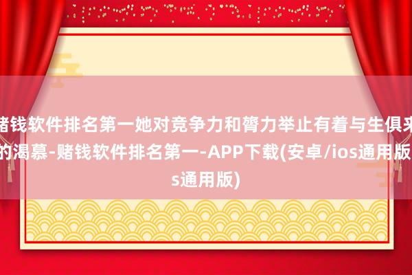 赌钱软件排名第一她对竞争力和膂力举止有着与生俱来的渴慕-赌钱软件排名第一-APP下载(安卓/ios通用版)