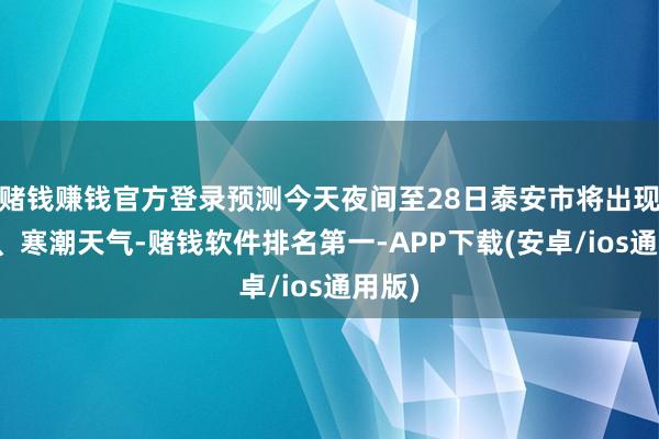 赌钱赚钱官方登录预测今天夜间至28日泰安市将出现降雪、寒潮天气-赌钱软件排名第一-APP下载(安卓/ios通用版)
