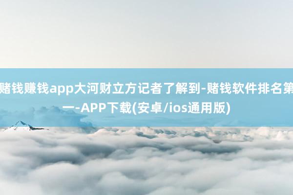 赌钱赚钱app大河财立方记者了解到-赌钱软件排名第一-APP下载(安卓/ios通用版)