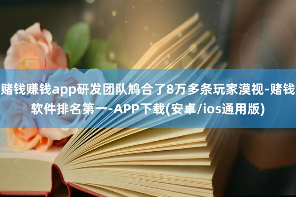 赌钱赚钱app研发团队鸠合了8万多条玩家漠视-赌钱软件排名第一-APP下载(安卓/ios通用版)