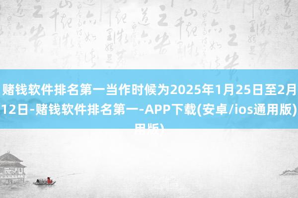 赌钱软件排名第一当作时候为2025年1月25日至2月12日-赌钱软件排名第一-APP下载(安卓/ios通用版)