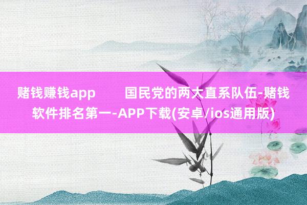 赌钱赚钱app        国民党的两大直系队伍-赌钱软件排名第一-APP下载(安卓/ios通用版)