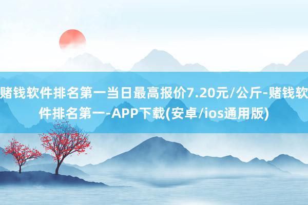 赌钱软件排名第一当日最高报价7.20元/公斤-赌钱软件排名第一-APP下载(安卓/ios通用版)