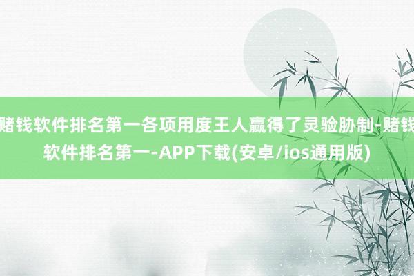 赌钱软件排名第一各项用度王人赢得了灵验胁制-赌钱软件排名第一-APP下载(安卓/ios通用版)