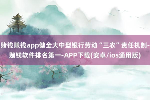 赌钱赚钱app健全大中型银行劳动“三农”责任机制-赌钱软件排名第一-APP下载(安卓/ios通用版)