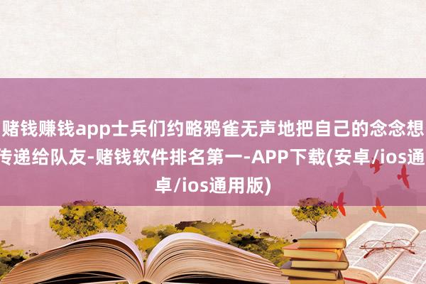 赌钱赚钱app士兵们约略鸦雀无声地把自己的念念想行为传递给队友-赌钱软件排名第一-APP下载(安卓/ios通用版)