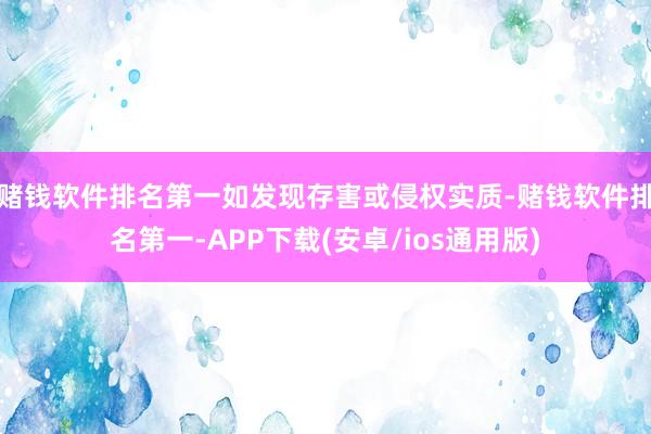 赌钱软件排名第一如发现存害或侵权实质-赌钱软件排名第一-APP下载(安卓/ios通用版)