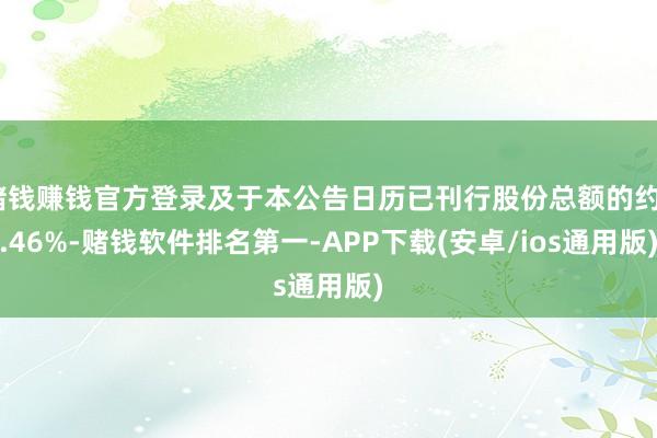 赌钱赚钱官方登录及于本公告日历已刊行股份总额的约4.46%-赌钱软件排名第一-APP下载(安卓/ios通用版)