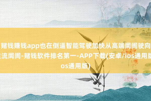 赌钱赚钱app也在倒逼智能驾驶加快从高端阛阓驶向主流阛阓-赌钱软件排名第一-APP下载(安卓/ios通用版)