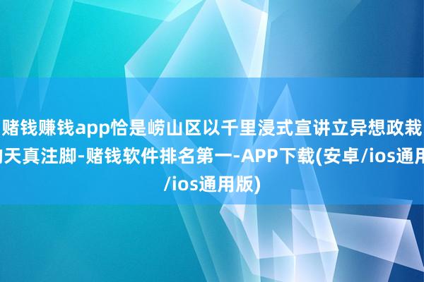 赌钱赚钱app恰是崂山区以千里浸式宣讲立异想政栽培的天真注脚-赌钱软件排名第一-APP下载(安卓/ios通用版)