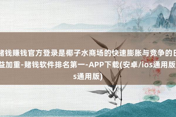 赌钱赚钱官方登录是椰子水商场的快速膨胀与竞争的日益加重-赌钱软件排名第一-APP下载(安卓/ios通用版)