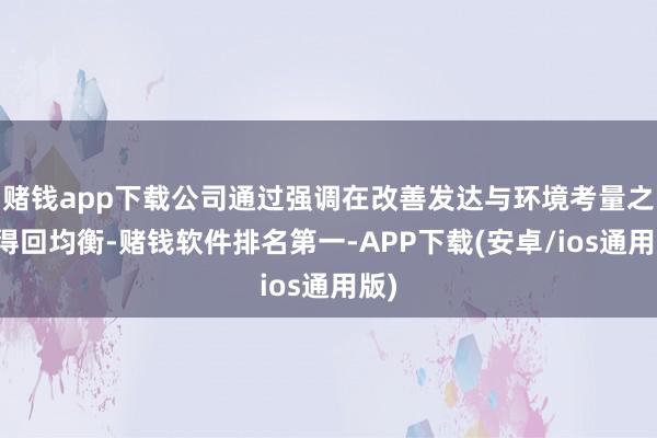 赌钱app下载公司通过强调在改善发达与环境考量之间得回均衡-赌钱软件排名第一-APP下载(安卓/ios通用版)