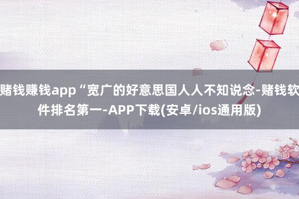 赌钱赚钱app“宽广的好意思国人人不知说念-赌钱软件排名第一-APP下载(安卓/ios通用版)