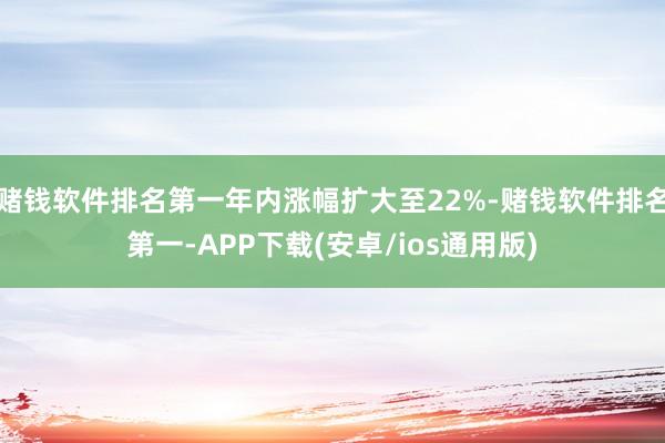 赌钱软件排名第一年内涨幅扩大至22%-赌钱软件排名第一-APP下载(安卓/ios通用版)