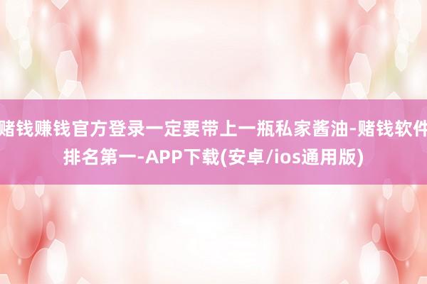 赌钱赚钱官方登录一定要带上一瓶私家酱油-赌钱软件排名第一-APP下载(安卓/ios通用版)