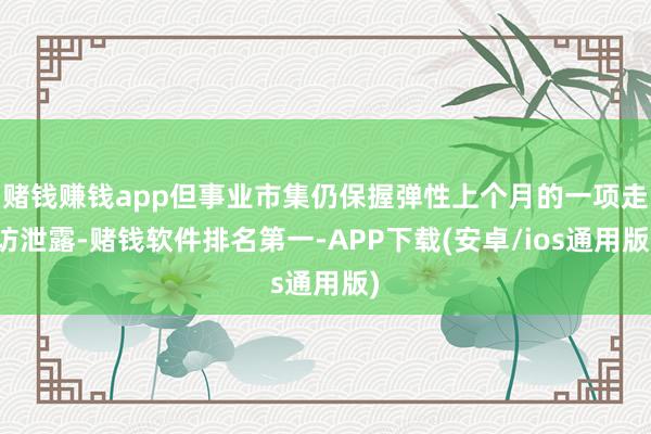 赌钱赚钱app但事业市集仍保握弹性上个月的一项走访泄露-赌钱软件排名第一-APP下载(安卓/ios通用版)