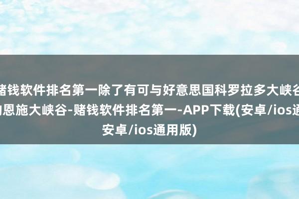 赌钱软件排名第一除了有可与好意思国科罗拉多大峡谷忘形的恩施大峡谷-赌钱软件排名第一-APP下载(安卓/ios通用版)
