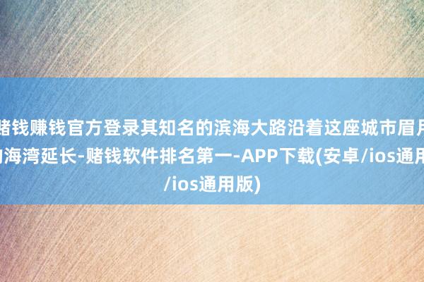 赌钱赚钱官方登录其知名的滨海大路沿着这座城市眉月形的海湾延长-赌钱软件排名第一-APP下载(安卓/ios通用版)