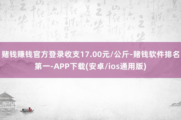 赌钱赚钱官方登录收支17.00元/公斤-赌钱软件排名第一-APP下载(安卓/ios通用版)