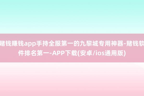 赌钱赚钱app手持全服第一的九黎城专用神器-赌钱软件排名第一-APP下载(安卓/ios通用版)