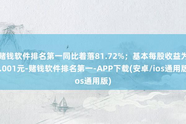 赌钱软件排名第一同比着落81.72%；基本每股收益为0.001元-赌钱软件排名第一-APP下载(安卓/ios通用版)