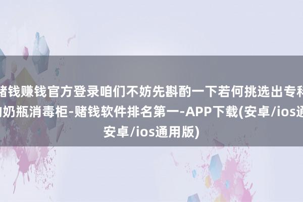 赌钱赚钱官方登录咱们不妨先斟酌一下若何挑选出专科优质的奶瓶消毒柜-赌钱软件排名第一-APP下载(安卓/ios通用版)