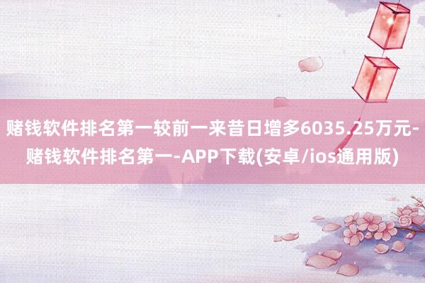 赌钱软件排名第一较前一来昔日增多6035.25万元-赌钱软件排名第一-APP下载(安卓/ios通用版)