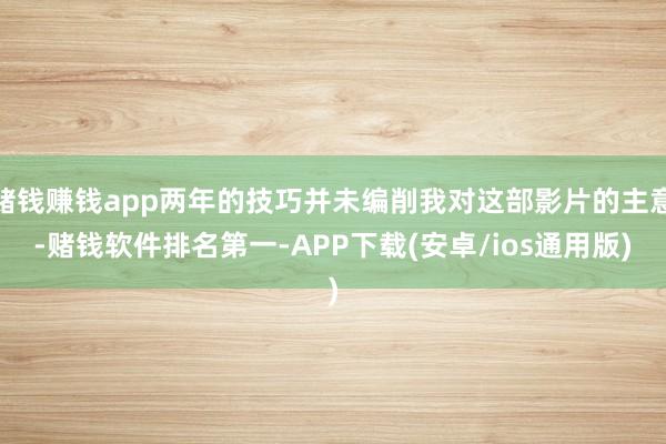 赌钱赚钱app两年的技巧并未编削我对这部影片的主意-赌钱软件排名第一-APP下载(安卓/ios通用版)