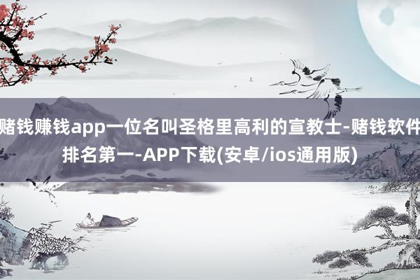 赌钱赚钱app一位名叫圣格里高利的宣教士-赌钱软件排名第一-APP下载(安卓/ios通用版)