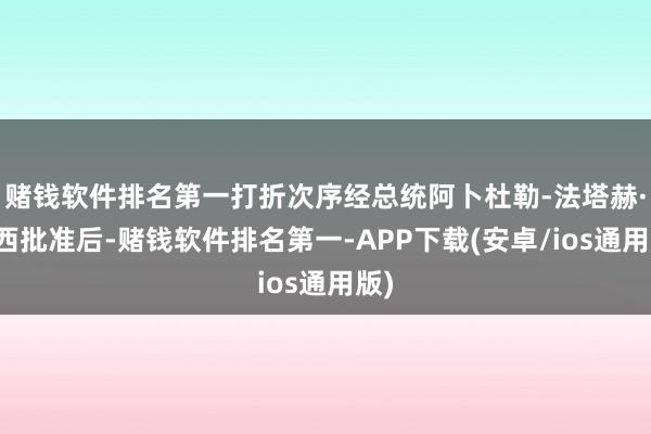赌钱软件排名第一打折次序经总统阿卜杜勒-法塔赫·塞西批准后-赌钱软件排名第一-APP下载(安卓/ios通用版)