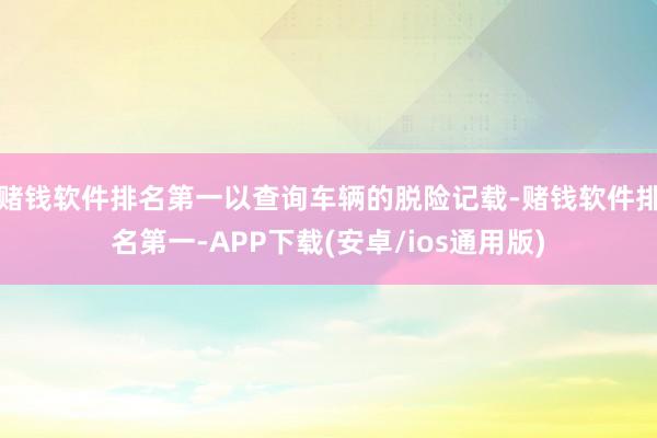 赌钱软件排名第一以查询车辆的脱险记载-赌钱软件排名第一-APP下载(安卓/ios通用版)