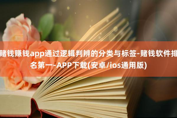 赌钱赚钱app通过逻辑判辨的分类与标签-赌钱软件排名第一-APP下载(安卓/ios通用版)