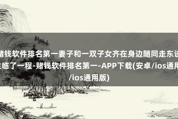 赌钱软件排名第一妻子和一双子女齐在身边随同走东谈主生临了一程-赌钱软件排名第一-APP下载(安卓/ios通用版)