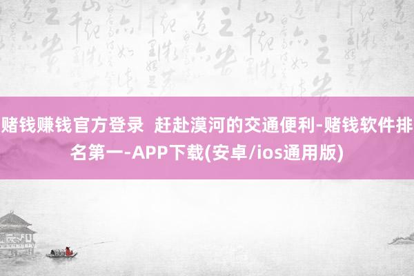 赌钱赚钱官方登录  赶赴漠河的交通便利-赌钱软件排名第一-APP下载(安卓/ios通用版)