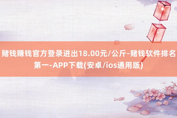 赌钱赚钱官方登录进出18.00元/公斤-赌钱软件排名第一-APP下载(安卓/ios通用版)
