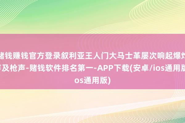 赌钱赚钱官方登录叙利亚王人门大马士革屡次响起爆炸声及枪声-赌钱软件排名第一-APP下载(安卓/ios通用版)