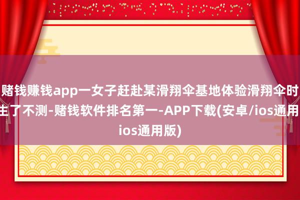 赌钱赚钱app一女子赶赴某滑翔伞基地体验滑翔伞时发生了不测-赌钱软件排名第一-APP下载(安卓/ios通用版)