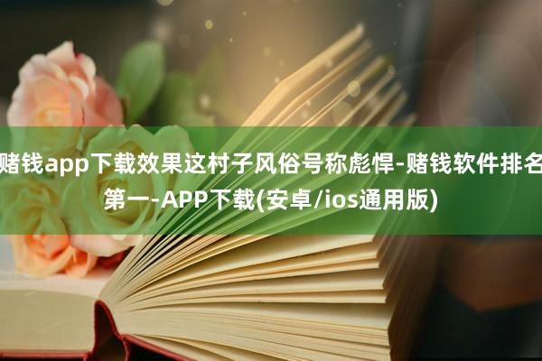 赌钱app下载效果这村子风俗号称彪悍-赌钱软件排名第一-APP下载(安卓/ios通用版)