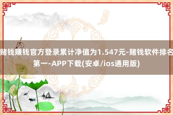 赌钱赚钱官方登录累计净值为1.547元-赌钱软件排名第一-APP下载(安卓/ios通用版)
