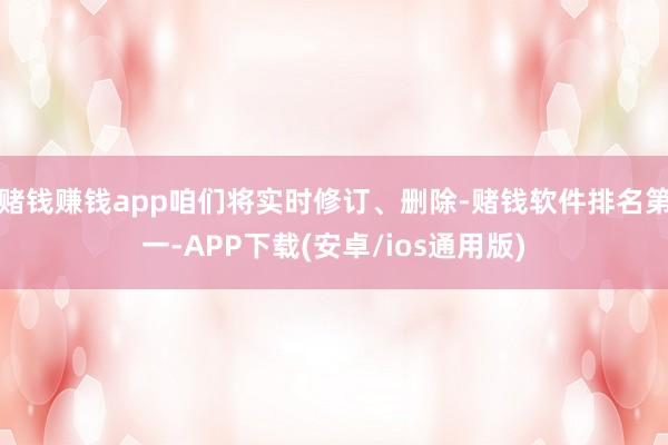 赌钱赚钱app咱们将实时修订、删除-赌钱软件排名第一-APP下载(安卓/ios通用版)