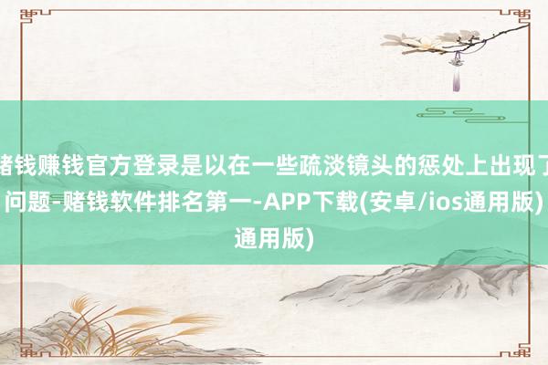 赌钱赚钱官方登录是以在一些疏淡镜头的惩处上出现了问题-赌钱软件排名第一-APP下载(安卓/ios通用版)