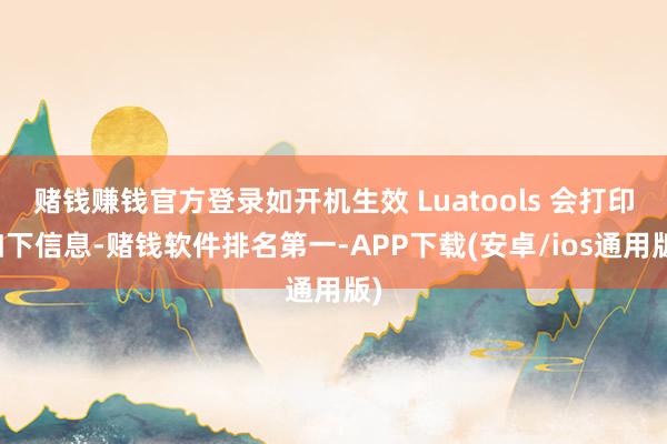赌钱赚钱官方登录如开机生效 Luatools 会打印如下信息-赌钱软件排名第一-APP下载(安卓/ios通用版)